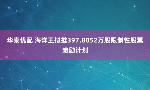 华泰优配 海洋王拟推397.8052万股限制性股票激励计划