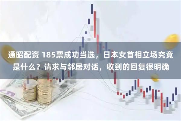 通昭配资 185票成功当选，日本女首相立场究竟是什么？请求与邻居对话，收到的回复很明确