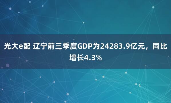 光大e配 辽宁前三季度GDP为24283.9亿元，同比增长4.3%