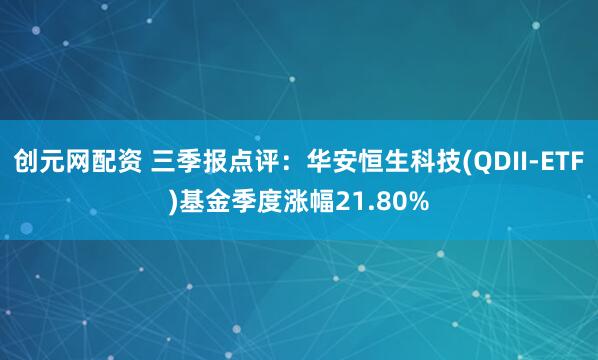 创元网配资 三季报点评：华安恒生科技(QDII-ETF)基金季度涨幅21.80%