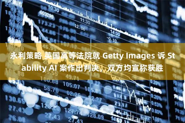 永利策略 英国高等法院就 Getty Images 诉 Stability AI 案作出判决，双方均宣称获胜
