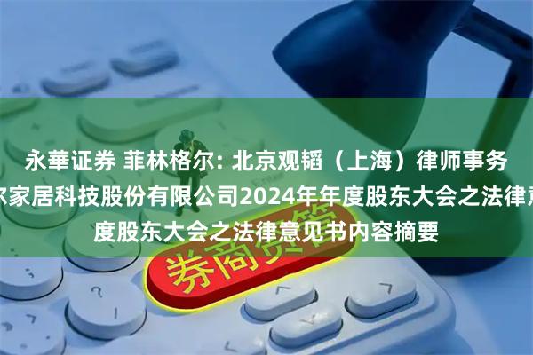 永華证券 菲林格尔: 北京观韬（上海）律师事务所关于菲林格尔家居科技股份有限公司2024年年度股东大会之法律意见书内容摘要