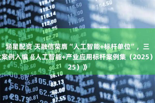 涵星配资 天融信荣膺“人工智能+标杆单位”，三大案例入编《人工智能+产业应用标杆案例集（2025）》