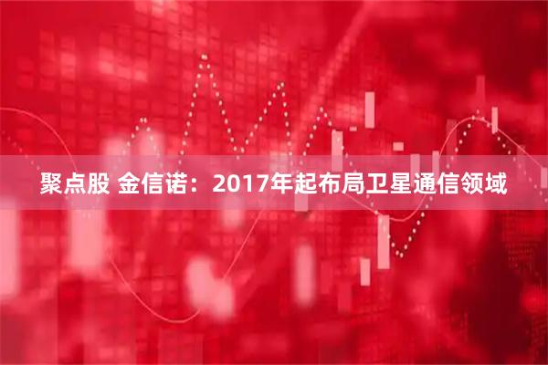 聚点股 金信诺：2017年起布局卫星通信领域