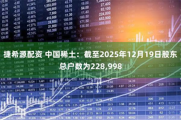 捷希源配资 中国稀土：截至2025年12月19日股东总户数为228,998