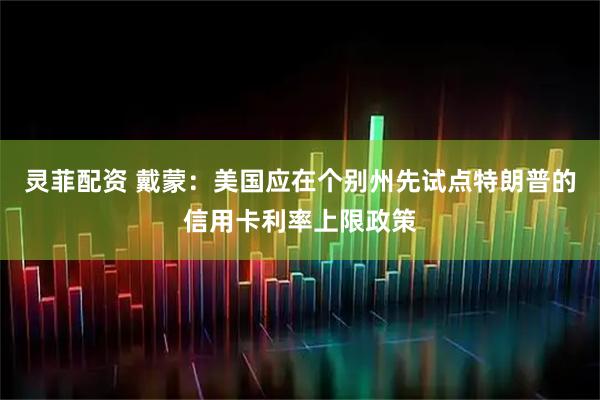 灵菲配资 戴蒙：美国应在个别州先试点特朗普的信用卡利率上限政策