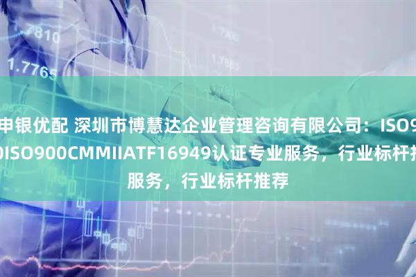 申银优配 深圳市博慧达企业管理咨询有限公司：ISO9000ISO900CMMIIATF16949认证专业服务，行业标杆推荐