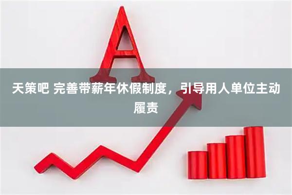 天策吧 完善带薪年休假制度，引导用人单位主动履责